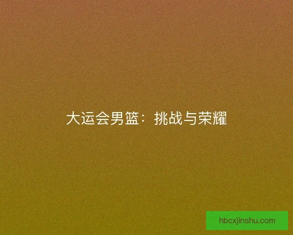 大运会男篮：挑战与荣耀