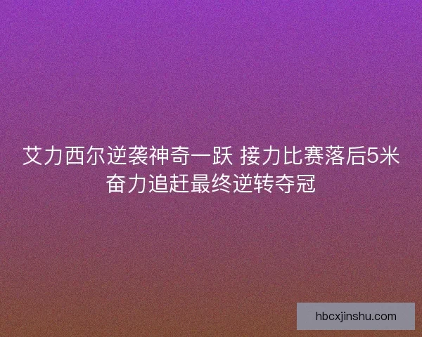 艾力西尔逆袭神奇一跃 接力比赛落后5米奋力追赶最终逆转夺冠