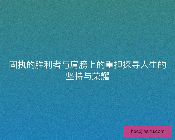 固执的胜利者与肩膀上的重担探寻人生的坚持与荣耀