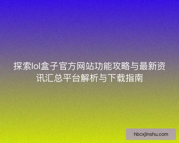 探索lol盒子官方网站功能攻略与最新资讯汇总平台解析与下载指南