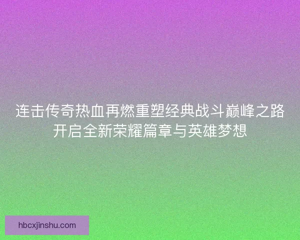 连击传奇热血再燃重塑经典战斗巅峰之路开启全新荣耀篇章与英雄梦想