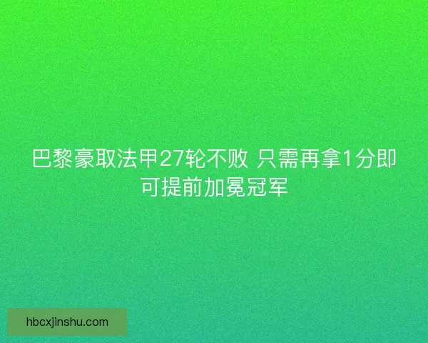 巴黎豪取法甲27轮不败 只需再拿1分即可提前加冕冠军