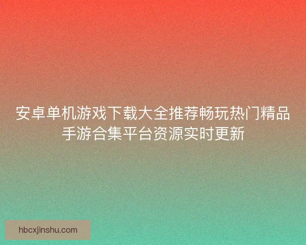 安卓单机游戏下载大全推荐畅玩热门精品手游合集平台资源实时更新
