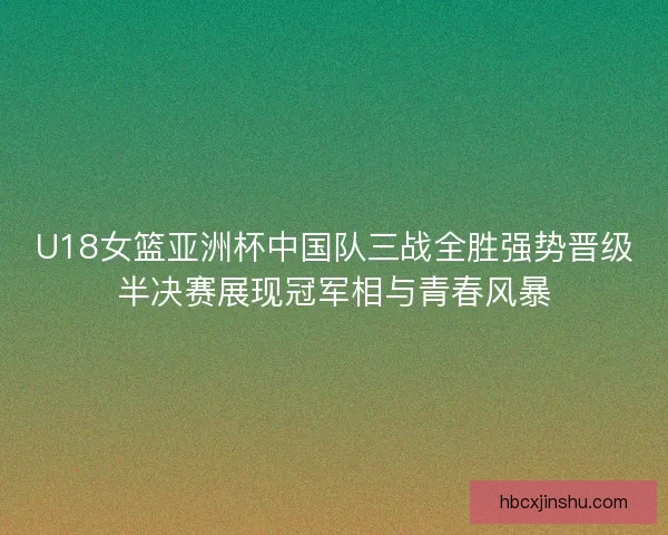 U18女篮亚洲杯中国队三战全胜强势晋级半决赛展现冠军相与青春风暴