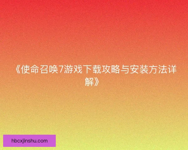 《使命召唤7游戏下载攻略与安装方法详解》
