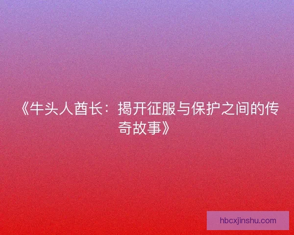 《牛头人酋长：揭开征服与保护之间的传奇故事》