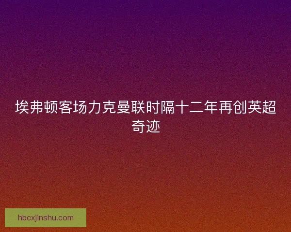 埃弗顿客场力克曼联时隔十二年再创英超奇迹